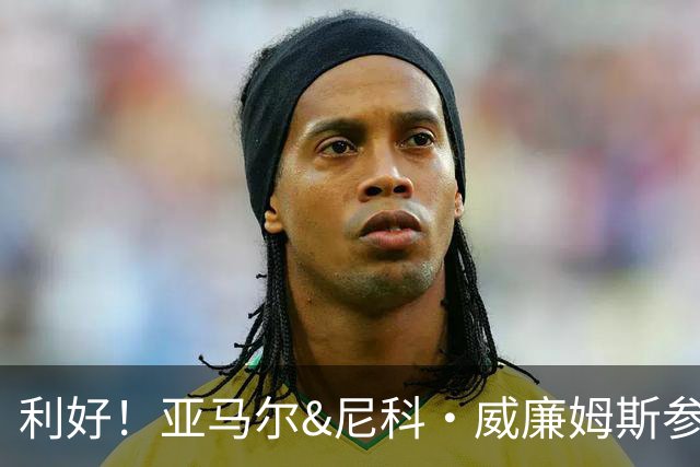 利好！亚马尔&尼科·威廉姆斯参与合练 首战出场几率大增